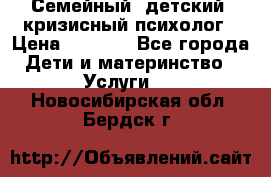 Семейный, детский, кризисный психолог › Цена ­ 2 000 - Все города Дети и материнство » Услуги   . Новосибирская обл.,Бердск г.